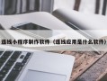 泰安连线小程序制作软件（连线应用是什么软件）