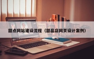 泰安甜点网站建设流程（甜品店网页设计案例）
