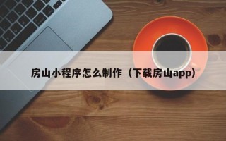 泰安房山小程序怎么制作（下载房山app）