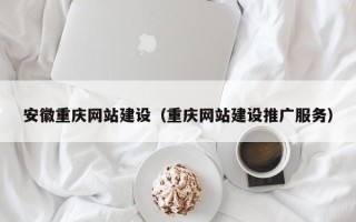 泰安安徽重庆网站建设（重庆网站建设推广服务）