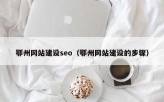 泰安鄂州网站建设seo（鄂州网站建设的步骤）