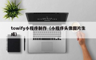 泰安towify小程序制作（小程序头像图片生成）