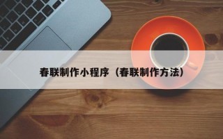 泰安春联制作小程序（春联制作方法）