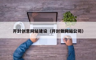 泰安开封创意网站建设（开封做网站公司）